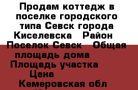 Продам коттедж в поселке городского типа Севск города Киселевска › Район ­ Поселок Севск › Общая площадь дома ­ 142 › Площадь участка ­ 25 › Цена ­ 3 100 000 - Кемеровская обл., Киселевск г. Недвижимость » Дома, коттеджи, дачи продажа   . Кемеровская обл.,Киселевск г.